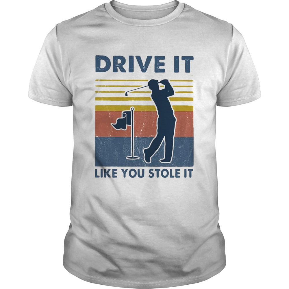 Golf Drive It Like You Stole It Shirt